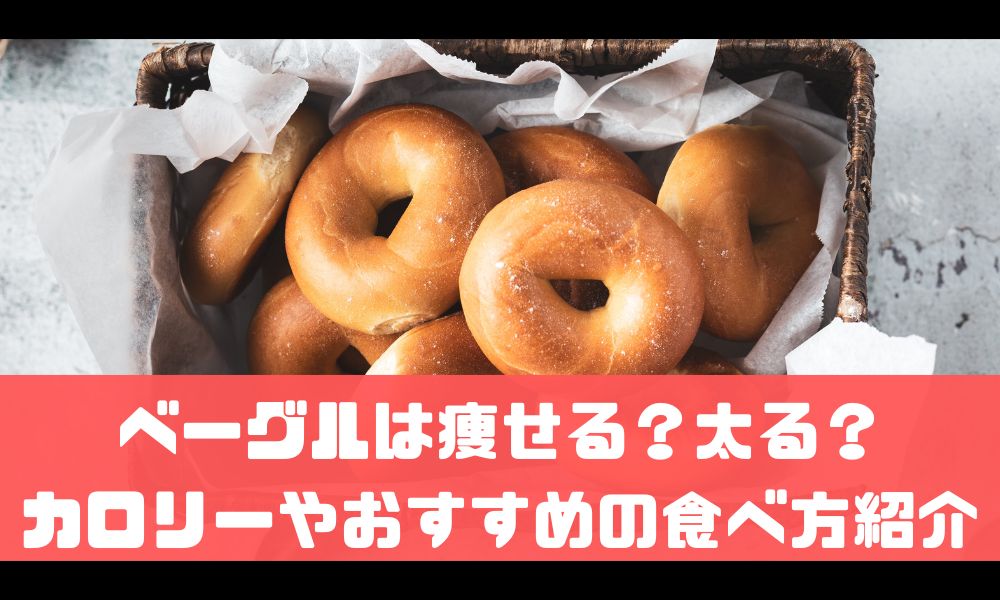 ベーグルって太るの？痩せるの？【カロリーやおすすめの食べ方を紹介】