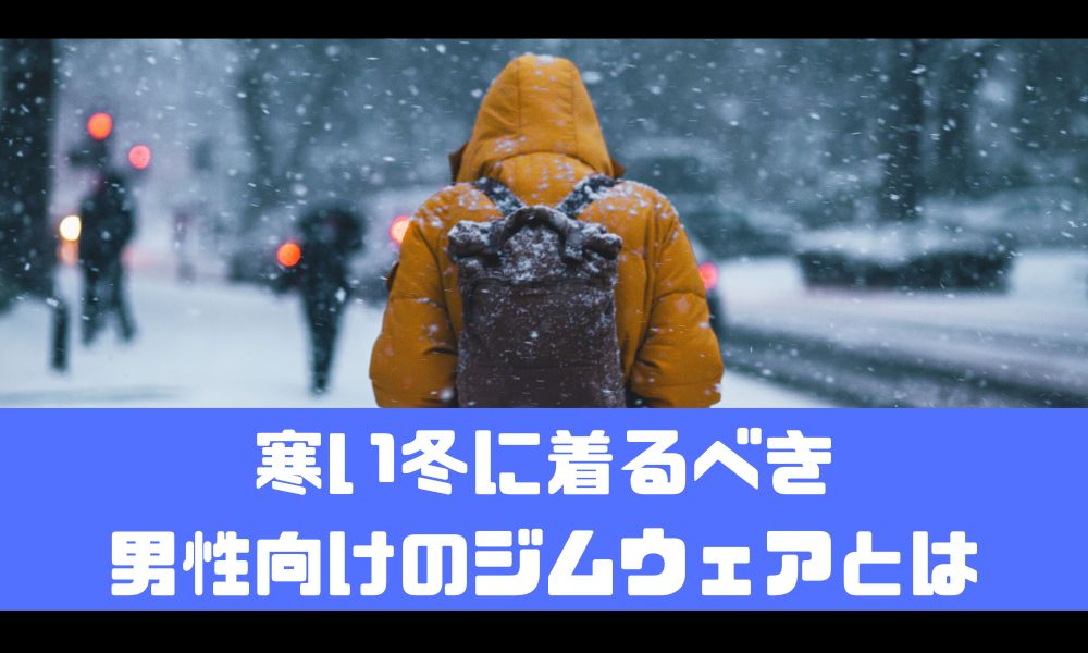 【寒い時期】ジムに行く時の格好はこんな感じでOK！【男性の冬用ウェア】