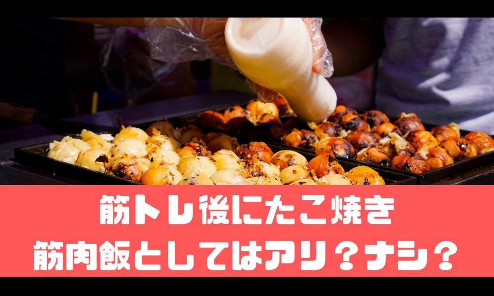 筋トレをした後にたこ焼きはアリ？【筋肉飯としての実力とは】