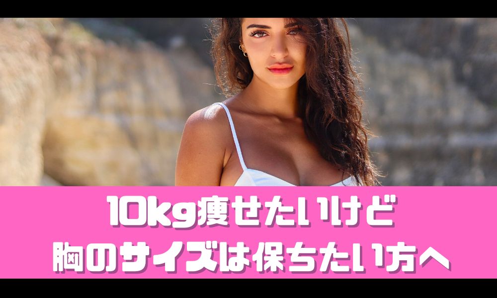 頑張って10キロ痩せる！でも胸のサイズは保ちたい！【失敗しない秘訣を教えます】