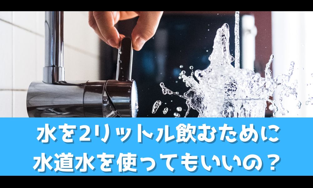 水2リットルを飲みたいけど水道水でもいいの？【大丈夫だけど注意点あり】