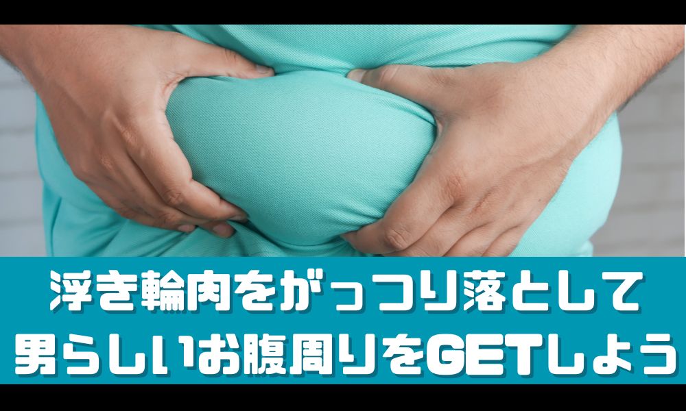 浮き輪肉を落とす為のポイントを徹底解説【男らしいお腹周りを手に入れよう！】