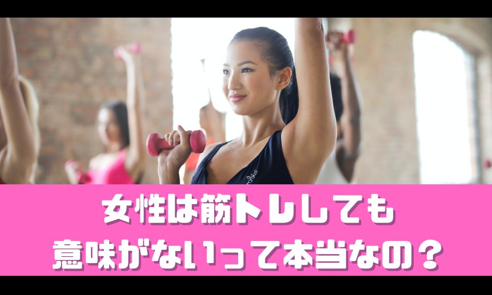 女性は筋トレしても意味ないって本当なの？【結論：完全にウソです】